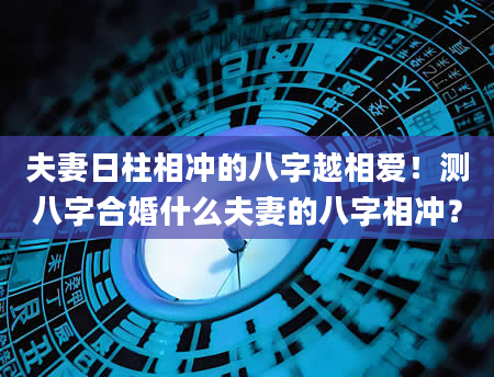 夫妻日柱相冲的八字越相爱！测八字合婚什么夫妻的八字相冲？