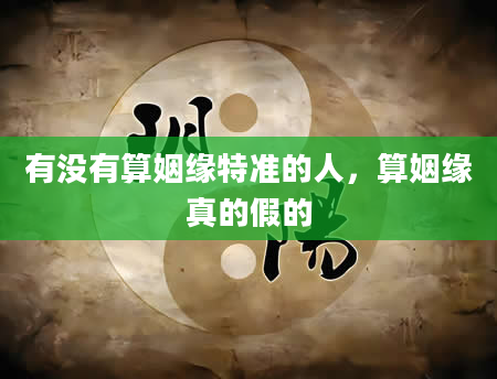 有没有算姻缘特准的人，算姻缘真的假的