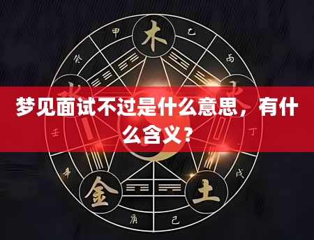 梦见面试不过是什么意思，有什么含义？