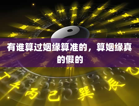 有谁算过姻缘算准的，算姻缘真的假的