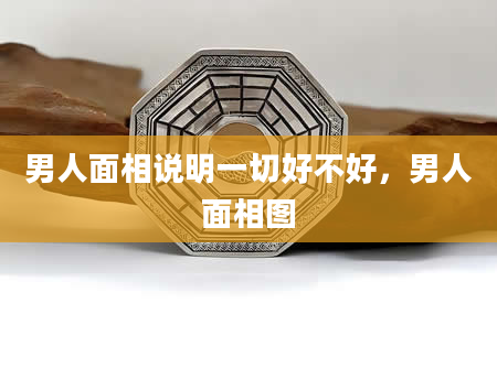 男人面相说明一切好不好，男人面相图