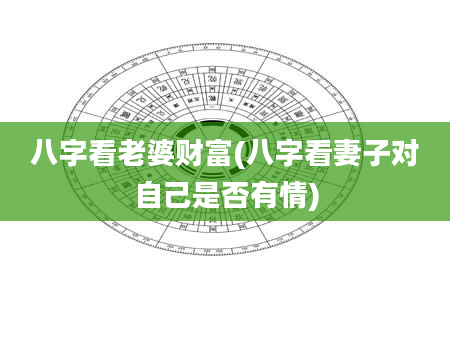 八字看老婆财富(八字看妻子对自己是否有情)