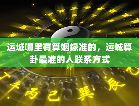 运城哪里有算姻缘准的，运城算卦最准的人联系方式