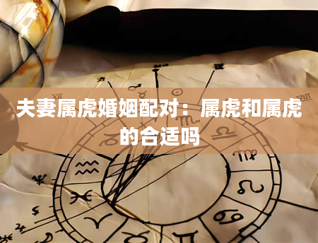夫妻属虎婚姻配对：属虎和属虎的合适吗