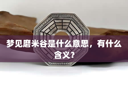 梦见磨米谷是什么意思，有什么含义？
