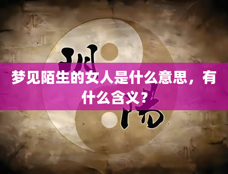 梦见陌生的女人是什么意思，有什么含义？