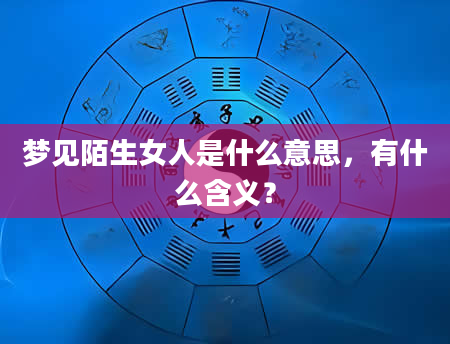梦见陌生女人是什么意思，有什么含义？