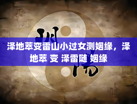 泽地萃变雷山小过女测姻缘，泽地萃 变 泽雷随 姻缘