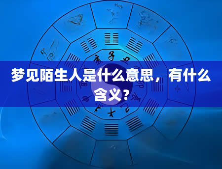 梦见陌生人是什么意思，有什么含义？