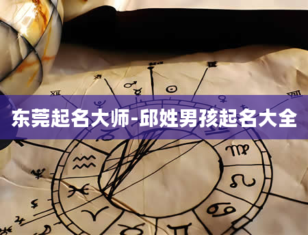 东莞起名大师-邱姓男孩起名大全
