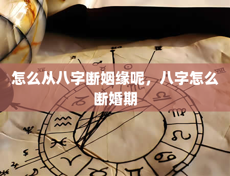 怎么从八字断姻缘呢，八字怎么断婚期