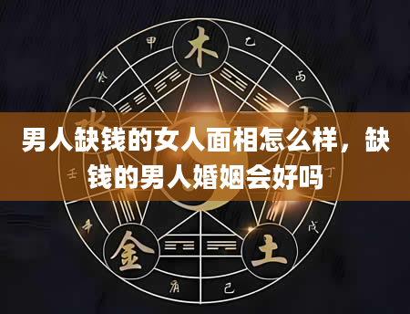 男人缺钱的女人面相怎么样，缺钱的男人婚姻会好吗