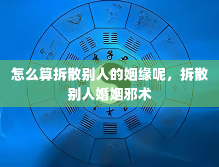 怎么算拆散别人的姻缘呢，拆散别人婚姻邪术