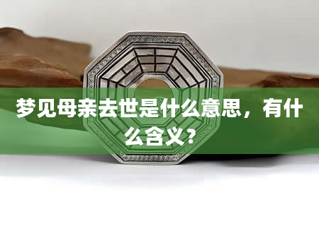 梦见母亲去世是什么意思，有什么含义？