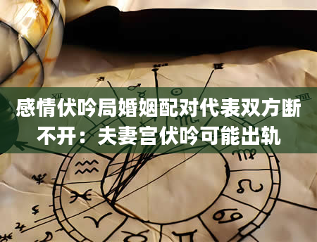 感情伏吟局婚姻配对代表双方断不开：夫妻宫伏吟可能出轨