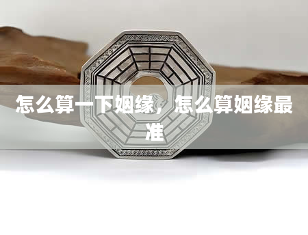 怎么算一下姻缘，怎么算姻缘最准