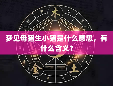 梦见母猪生小猪是什么意思，有什么含义？
