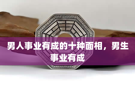 男人事业有成的十种面相，男生事业有成