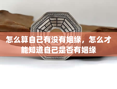 怎么算自己有没有姻缘，怎么才能知道自己是否有姻缘