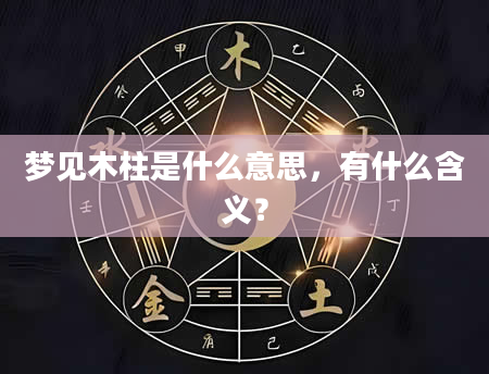 梦见木柱是什么意思，有什么含义？