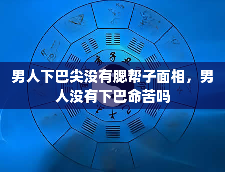 男人下巴尖没有腮帮子面相，男人没有下巴命苦吗