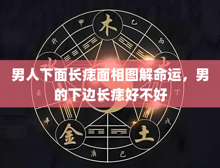 男人下面长痣面相图解命运，男的下边长痣好不好