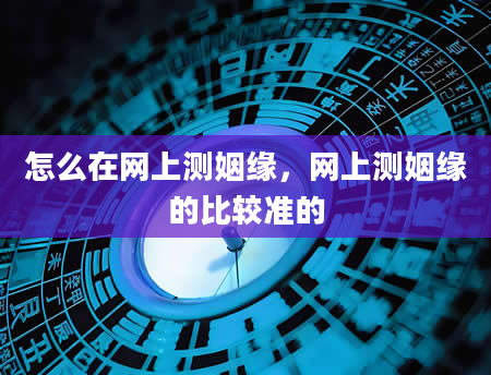 怎么在网上测姻缘，网上测姻缘的比较准的
