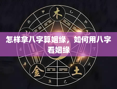 怎样拿八字算姻缘，如何用八字看姻缘