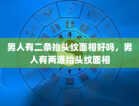 男人有二条抬头纹面相好吗，男人有两道抬头纹面相