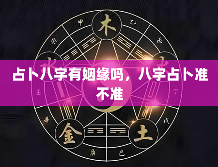 占卜八字有姻缘吗，八字占卜准不准