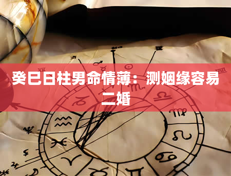 癸巳日柱男命情薄：测姻缘容易二婚