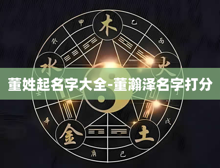 董姓起名字大全-董瀚泽名字打分