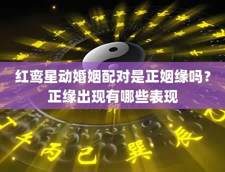 红鸾星动婚姻配对是正姻缘吗？正缘出现有哪些表现