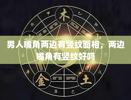 男人嘴角两边有竖纹面相，两边嘴角有竖纹好吗