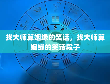 找大师算姻缘的笑话，找大师算姻缘的笑话段子