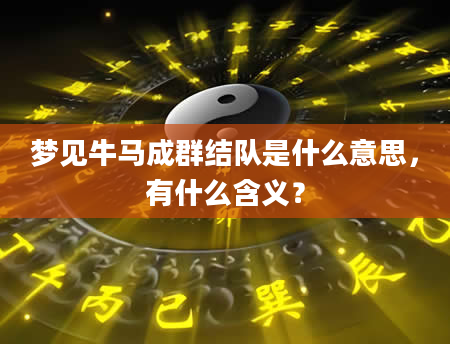 梦见牛马成群结队是什么意思，有什么含义？