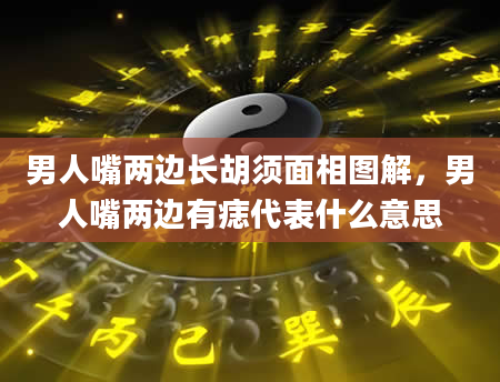 男人嘴两边长胡须面相图解，男人嘴两边有痣代表什么意思