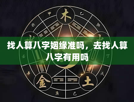 找人算八字姻缘准吗，去找人算八字有用吗