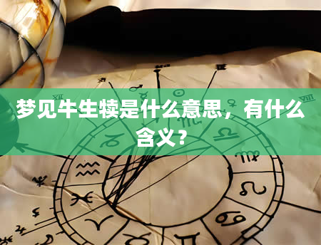 梦见牛生犊是什么意思，有什么含义？
