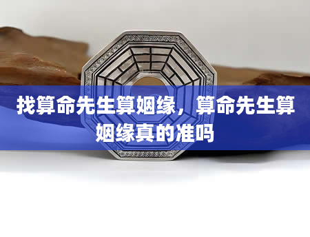 找算命先生算姻缘，算命先生算姻缘真的准吗