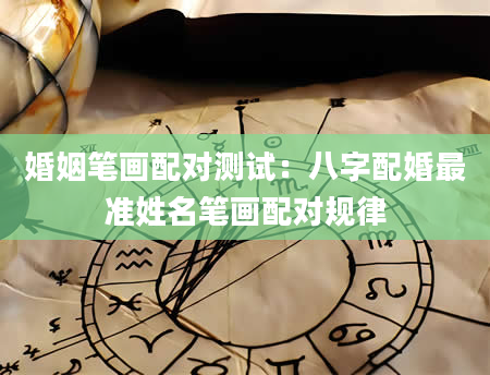 婚姻笔画配对测试：八字配婚最准姓名笔画配对规律