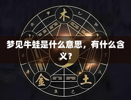 梦见牛蛙是什么意思，有什么含义？