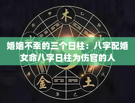 婚姻不幸的三个日柱：八字配婚女命八字日柱为伤官的人