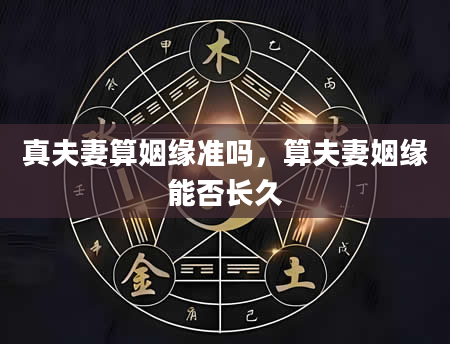 真夫妻算姻缘准吗，算夫妻姻缘能否长久