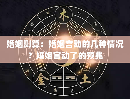 婚姻测算：婚姻宫动的几种情况？婚姻宫动了的预兆