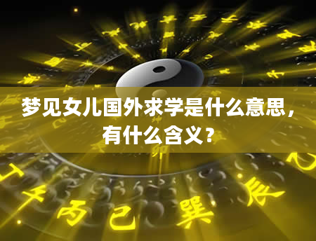 梦见女儿国外求学是什么意思，有什么含义？
