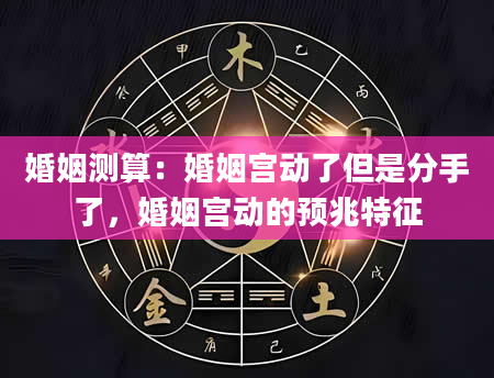 婚姻测算：婚姻宫动了但是分手了，婚姻宫动的预兆特征