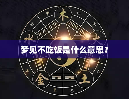 梦见不吃饭是什么意思？