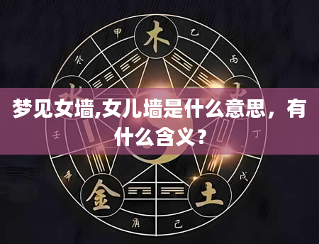 梦见女墙,女儿墙是什么意思，有什么含义？