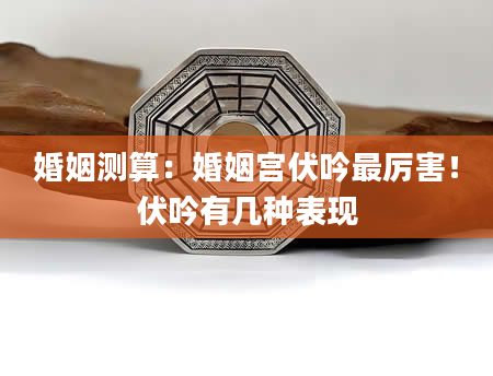 婚姻测算：婚姻宫伏吟最厉害！伏吟有几种表现